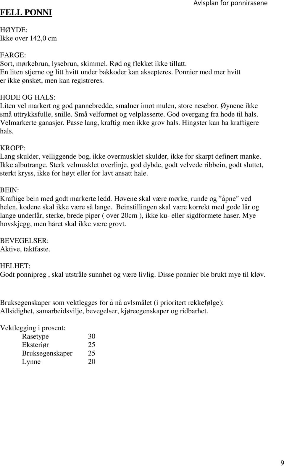 Små velformet og velplasserte. God overgang fra hode til hals. Velmarkerte ganasjer. Passe lang, kraftig men ikke grov hals. Hingster kan ha kraftigere hals.