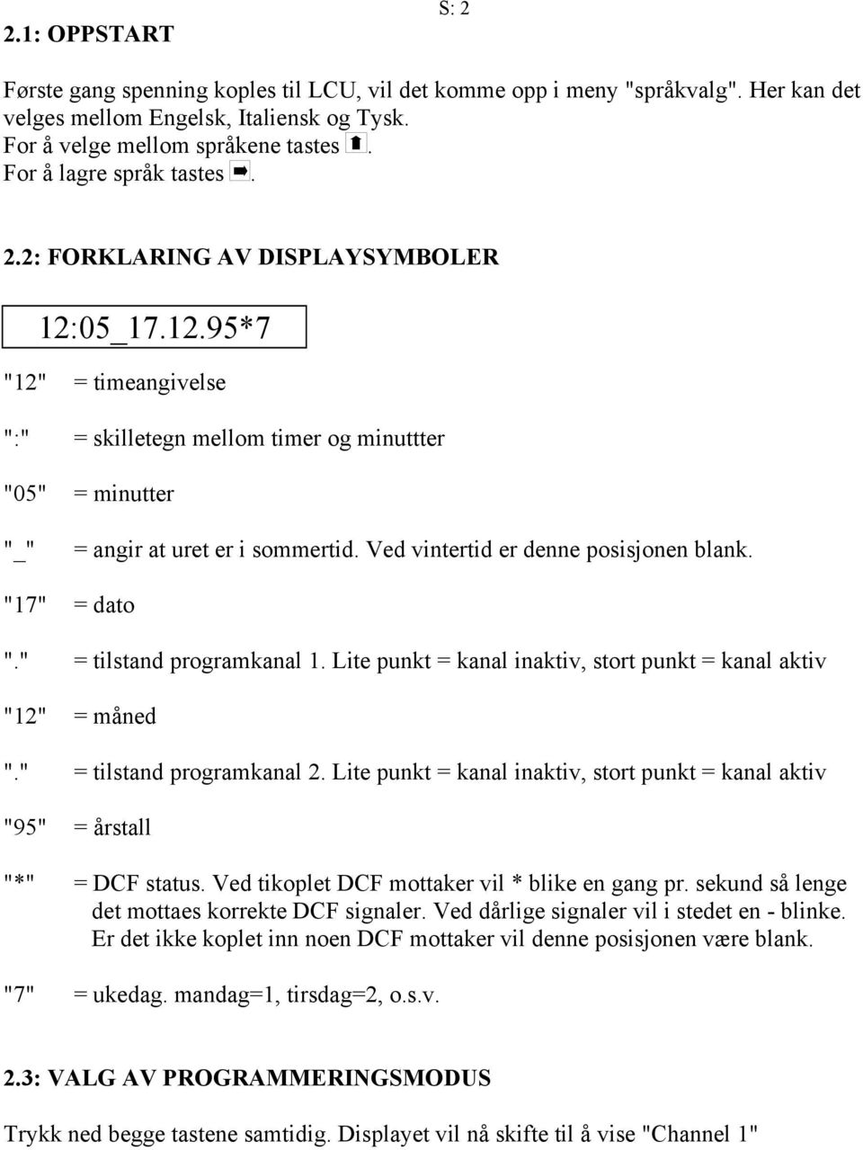 Ved vintertid er denne posisjonen blank. "17" = dato "." = tilstand programkanal 1. Lite punkt = kanal inaktiv, stort punkt = kanal aktiv "12" = måned "." = tilstand programkanal 2.