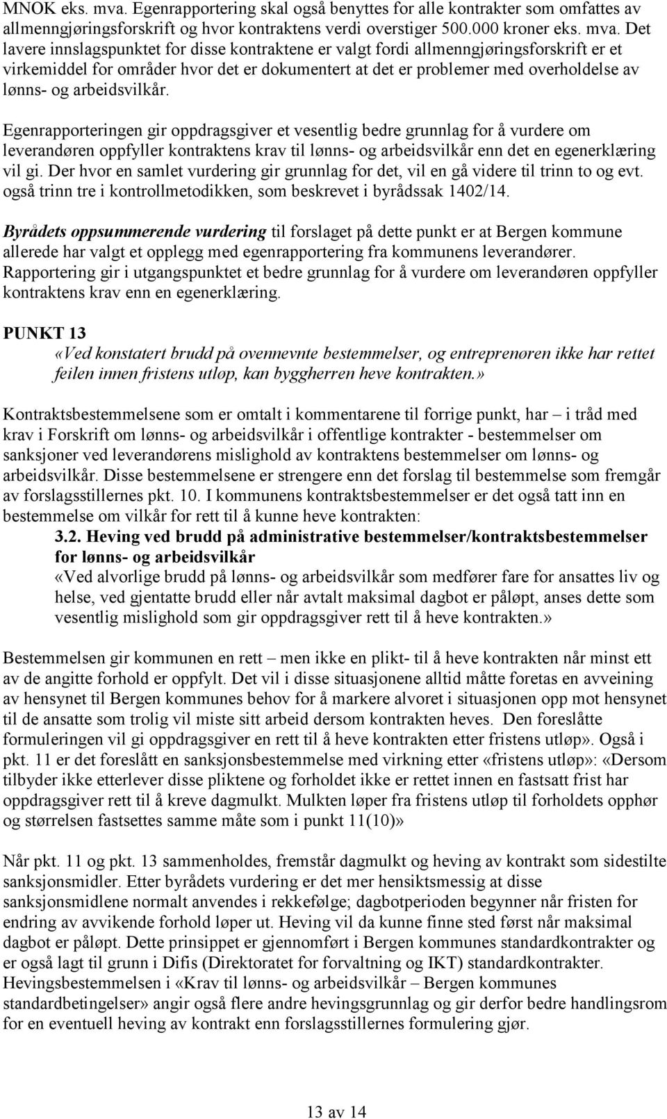 Det lavere innslagspunktet for disse kontraktene er valgt fordi allmenngjøringsforskrift er et virkemiddel for områder hvor det er dokumentert at det er problemer med overholdelse av lønns- og