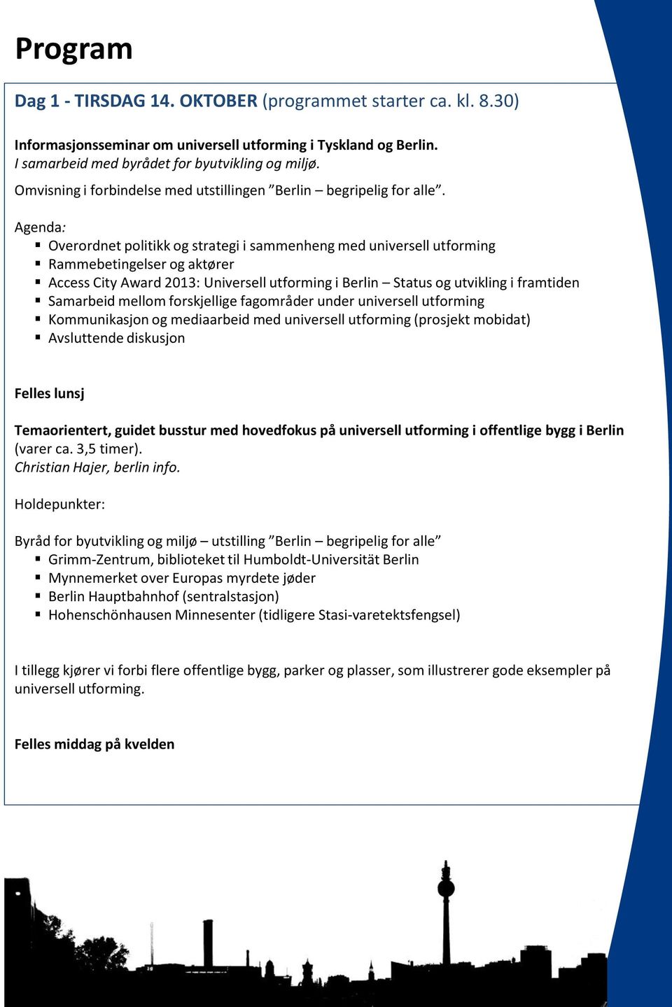 Agenda: Overordnet politikk og strategi i sammenheng med universell utforming Rammebetingelser og aktører Access City Award 2013: Universell utforming i Berlin Status og utvikling i framtiden