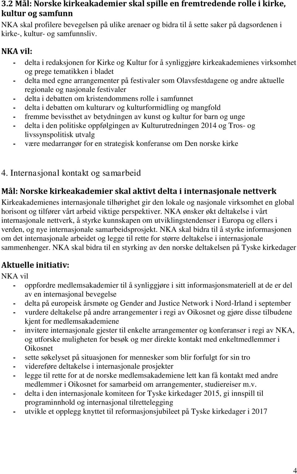 : - delta i redaksjonen for Kirke og Kultur for å synliggjøre kirkeakademienes virksomhet og prege tematikken i bladet - delta med egne arrangementer på festivaler som Olavsfestdagene og andre