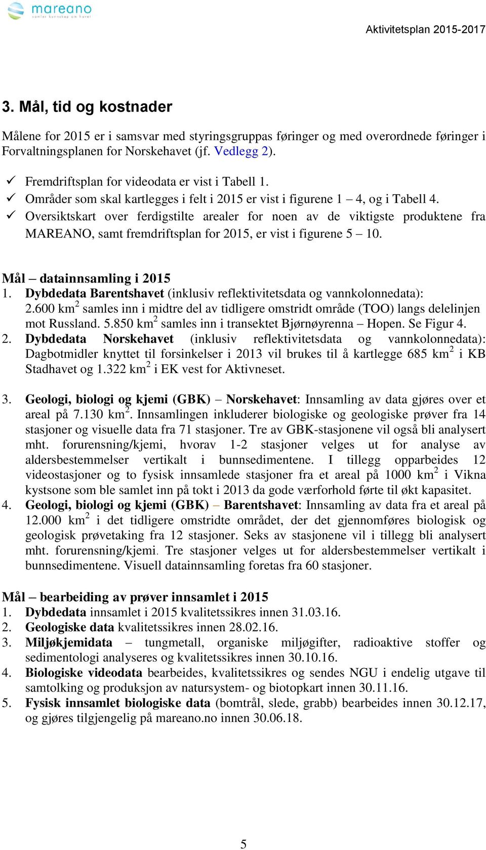 Oversiktskart over ferdigstilte arealer for noen av de viktigste produktene fra MAREANO, samt fremdriftsplan for 2015, er vist i figurene 5 10. Mål datainnsamling i 2015 1.