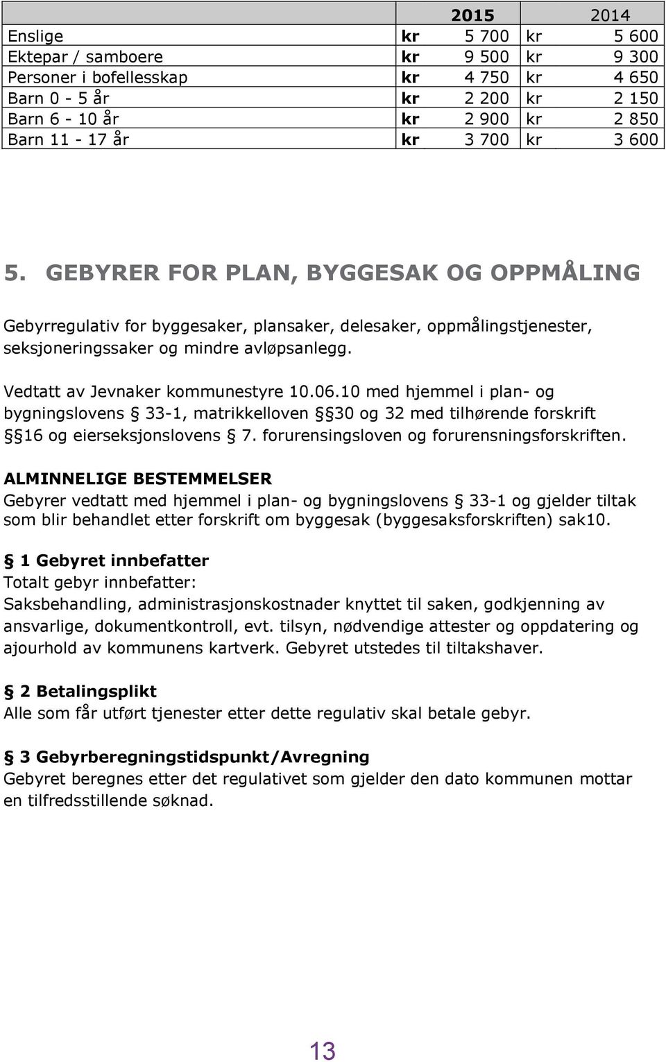 Vedtatt av Jevnaker kommunestyre 10.06.10 med hjemmel i plan- og bygningslovens 33-1, matrikkelloven 30 og 32 med tilhørende forskrift 16 og eierseksjonslovens 7.