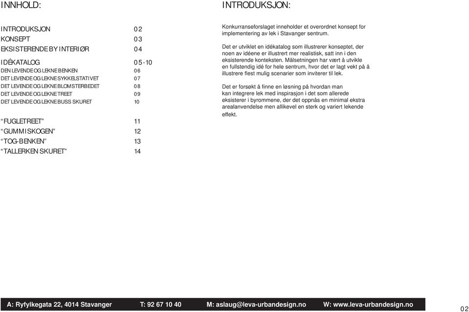 impementering av ek i Stavanger sentrum. Det er utviket en idékataog som iustrerer konseptet, der noen av idéene er iustrert mer reaistisk, satt inn i den eksisterende konteksten.