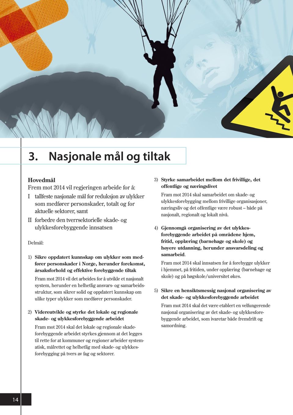 forebyggende tiltak Fram mot 2014 vil det arbeides for å utvikle et nasjonalt system, herunder en helhetlig ansvars- og samarbeidsstruktur, som sikrer solid og oppdatert kunnskap om ulike typer