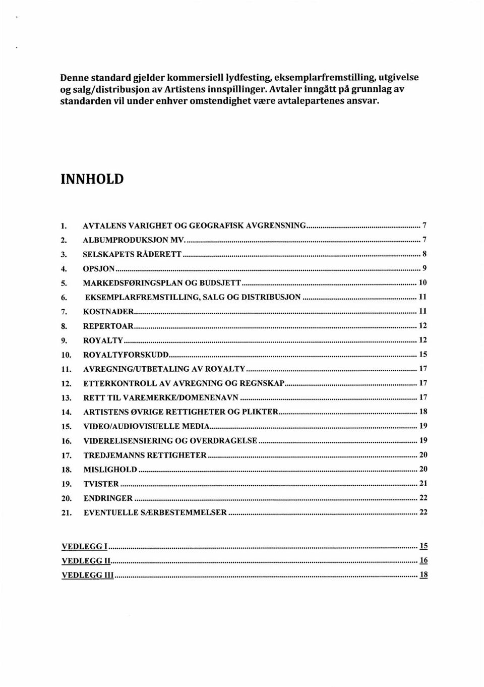 SELSKAPETS RÅDERETT 4. OPSJON... 5. MARKEDSFQRINGSPLAN OG BUDSJETT 6. EKSEMPLARFREMSTILLING, SALG OG DISTRIBUSJON..... 7. KOSTNADER s. REPERTOAR............. u 9. ROYALTY..... 10. ROYALTYFORSKUDD... 11.