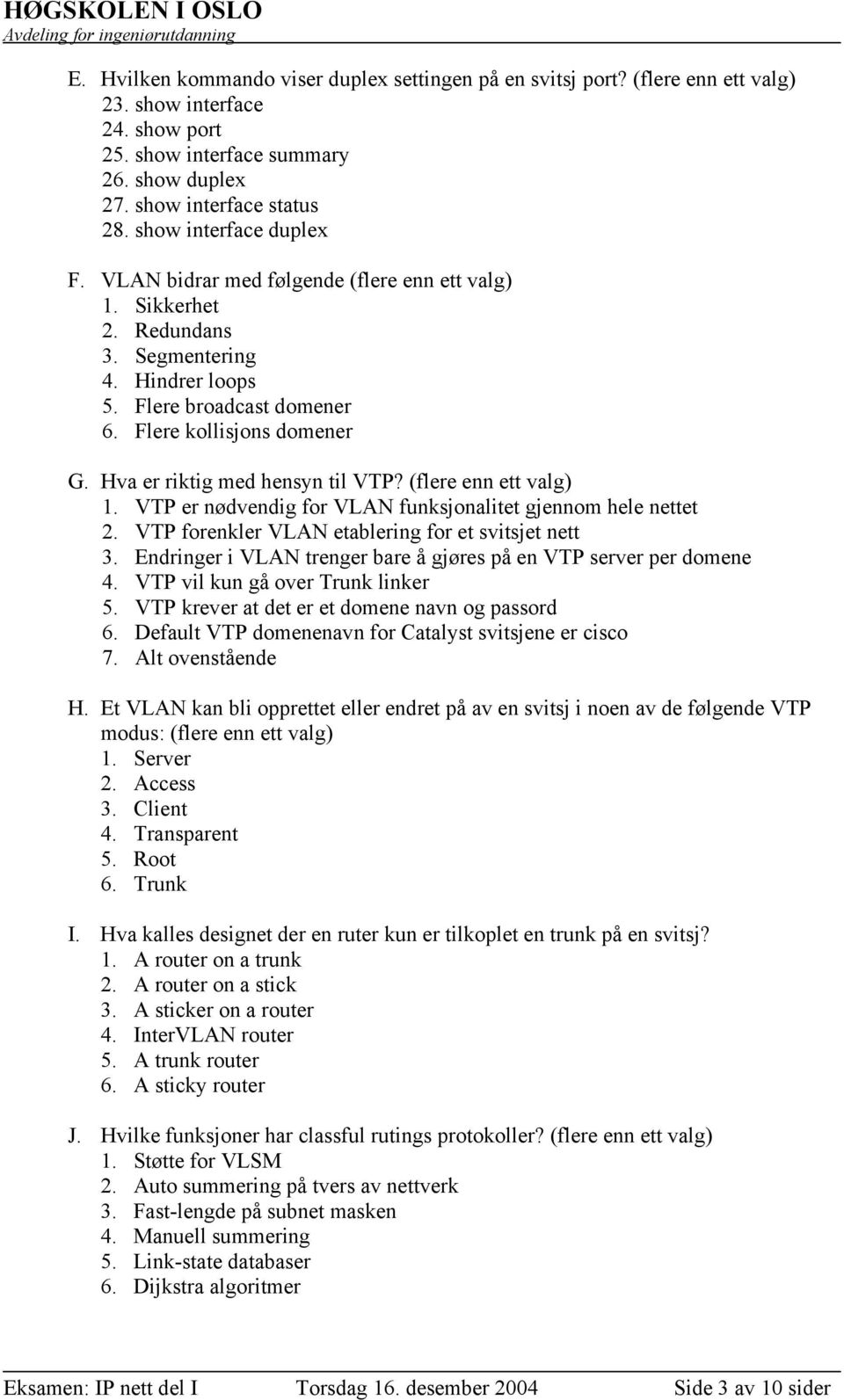 Hva er riktig med hensyn til VTP? (flere enn ett valg) 1. VTP er nødvendig for VLAN funksjonalitet gjennom hele nettet 2. VTP forenkler VLAN etablering for et svitsjet nett 3.