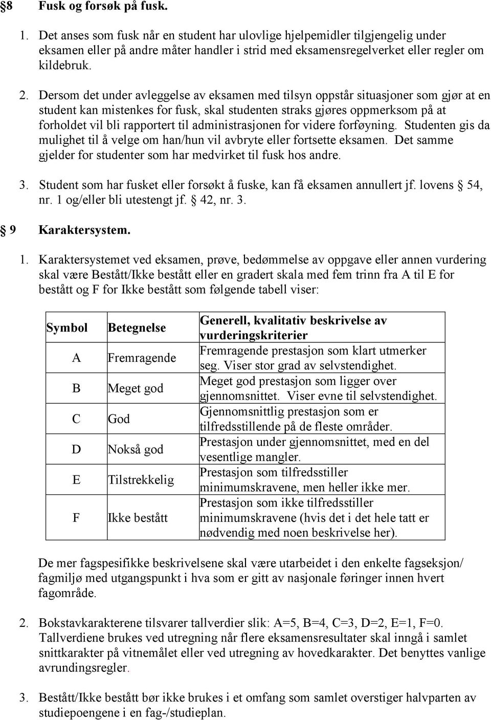 Dersom det under avleggelse av eksamen med tilsyn oppstår situasjoner som gjør at en student kan mistenkes for fusk, skal studenten straks gjøres oppmerksom på at forholdet vil bli rapportert til