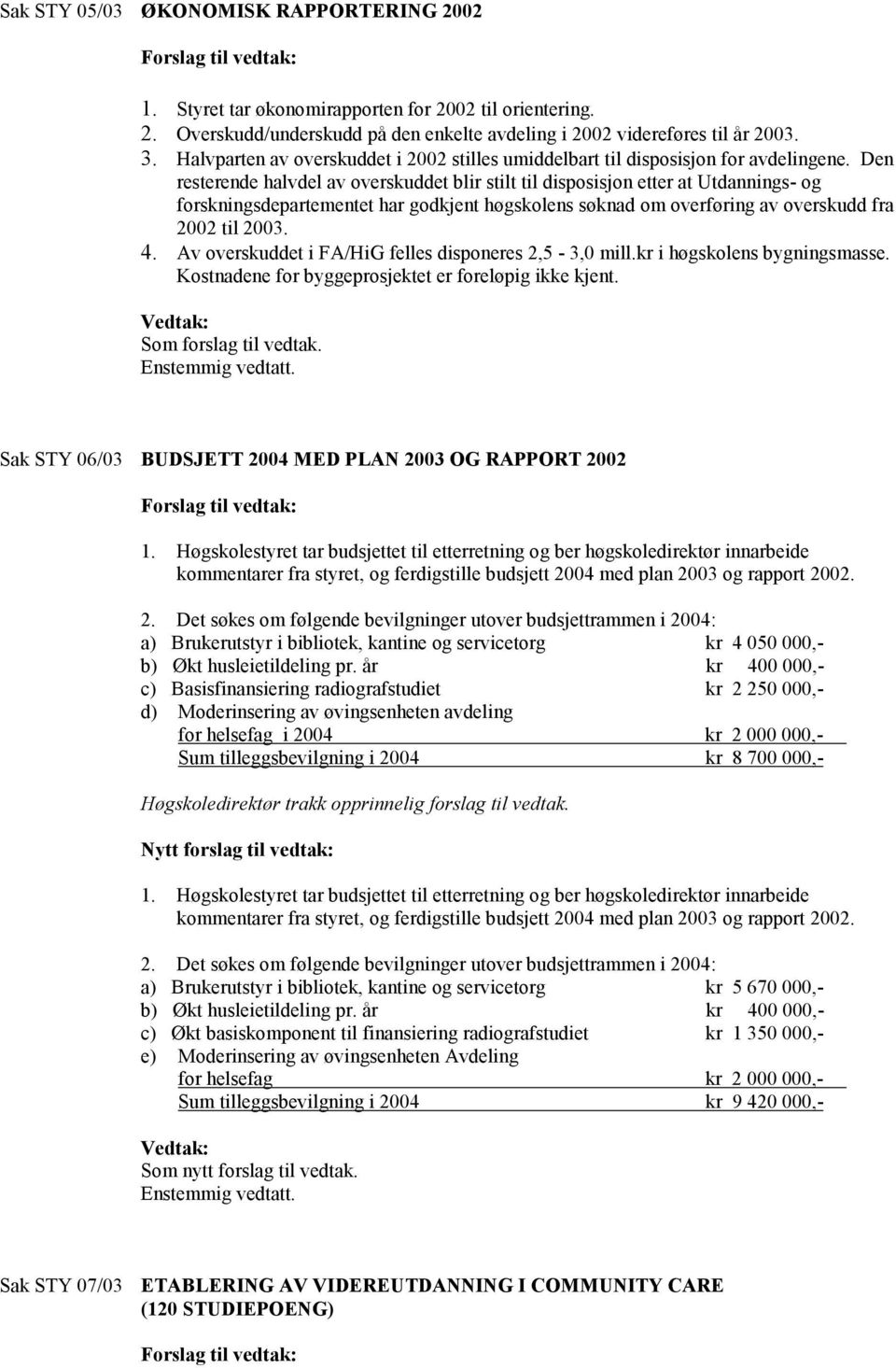 Den resterende halvdel av overskuddet blir stilt til disposisjon etter at Utdannings- og forskningsdepartementet har godkjent høgskolens søknad om overføring av overskudd fra 2002 til 2003. 4.