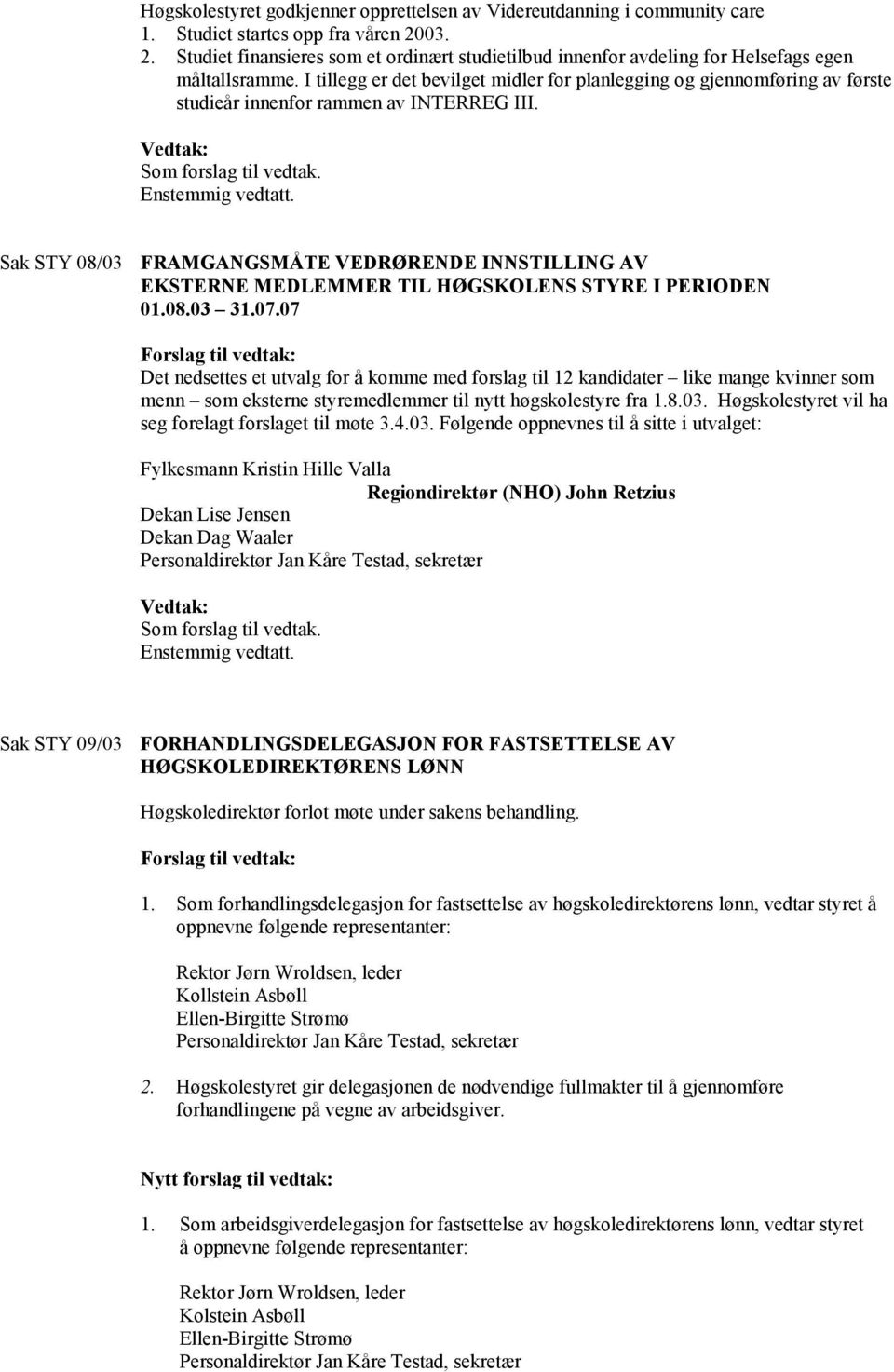 I tillegg er det bevilget midler for planlegging og gjennomføring av første studieår innenfor rammen av INTERREG III. Vedtak: Som forslag til vedtak. Enstemmig vedtatt.