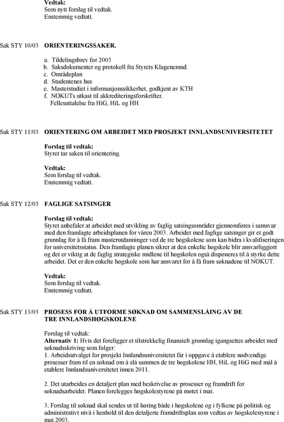 Fellesuttalelse fra HiG, HiL og HH Sak STY 11/03 ORIENTERING OM ARBEIDET MED PROSJEKT INNLANDSUNIVERSITETET Forslag til vedtak: Styret tar saken til orientering. Vedtak: Som forslag til vedtak.