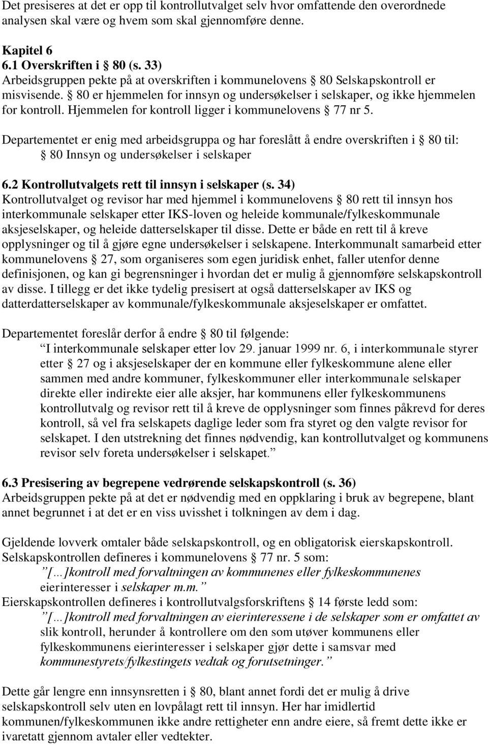 Hjemmelen for kontroll ligger i kommunelovens 77 nr 5. Departementet er enig med arbeidsgruppa og har foreslått å endre overskriften i 80 til: 80 Innsyn og undersøkelser i selskaper 6.