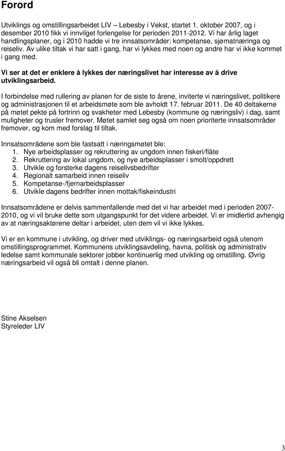 Av ulike tiltak vi har satt i gang, har vi lykkes med noen og andre har vi ikke kommet i gang med. Vi ser at det er enklere å lykkes der næringslivet har interesse av å drive utviklingsarbeid.