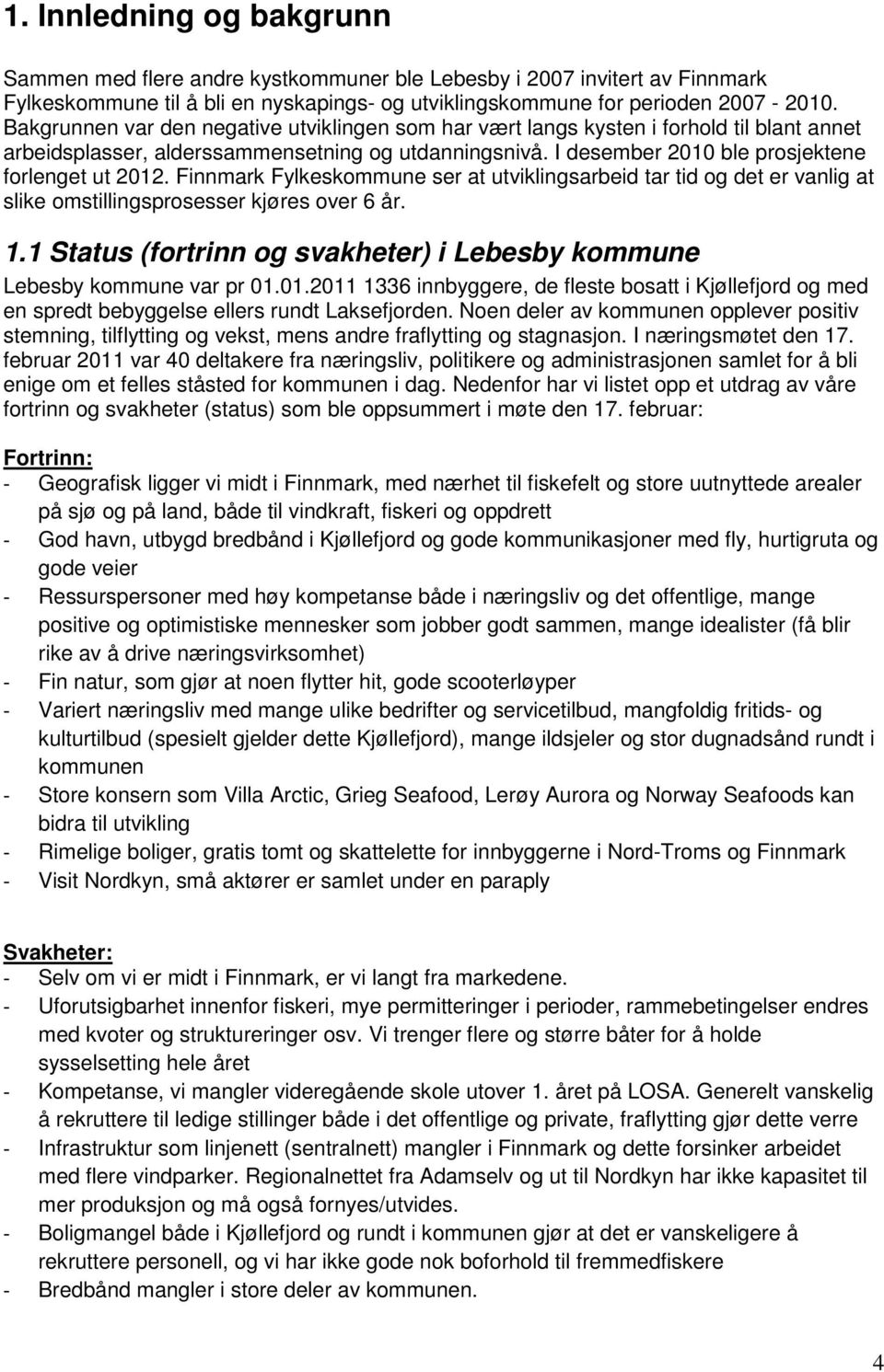 Finnmark Fylkeskommune ser at utviklingsarbeid tar tid og det er vanlig at slike omstillingsprosesser kjøres over 6 år. 1.1 Status (fortrinn og svakheter) i Lebesby kommune Lebesby kommune var pr 01.