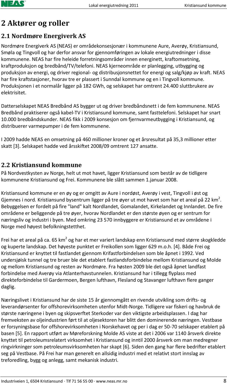 energiutredninger i disse kommunene. NEAS har fire heleide forretningsområder innen energinett, kraftomsetning, kraftproduksjon og bredbånd/tv/telefoni.