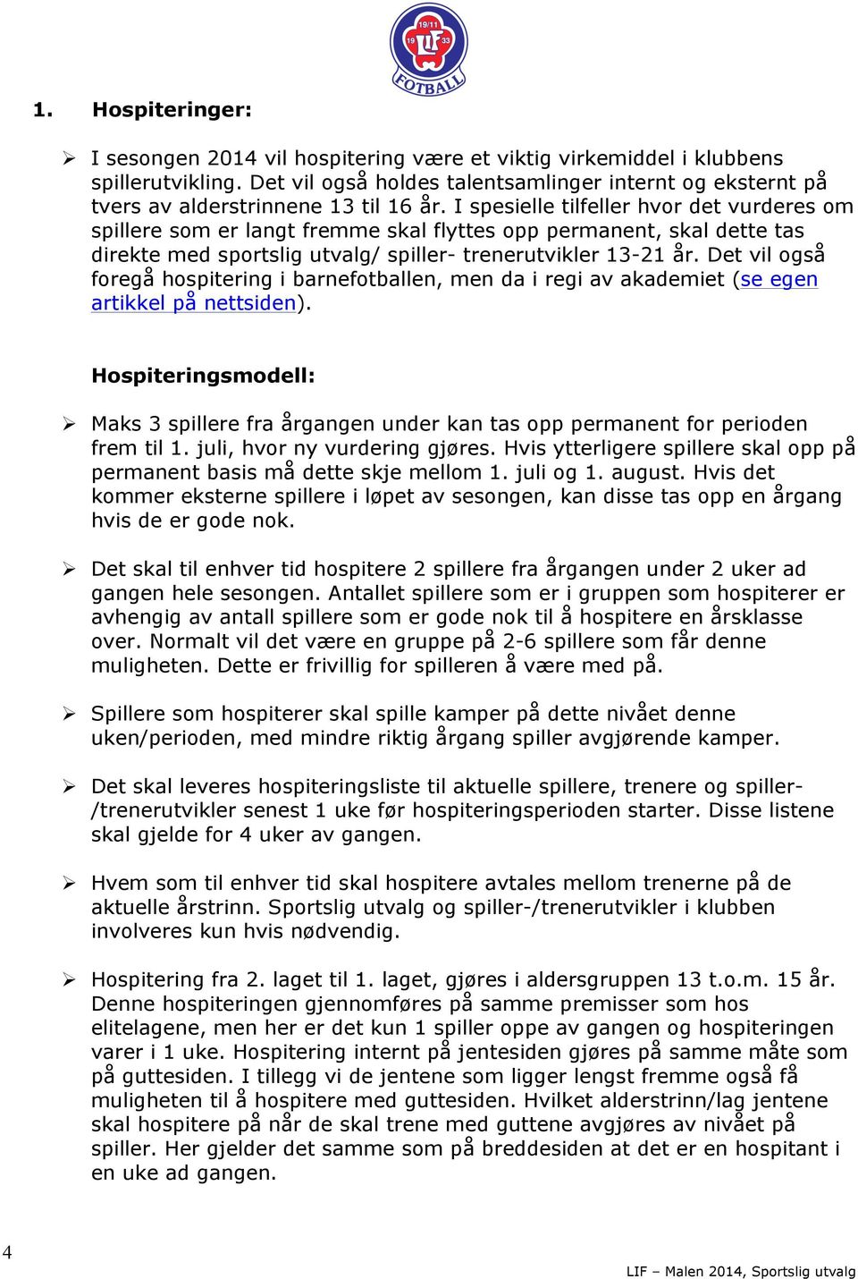 I spesielle tilfeller hvor det vurderes om spillere som er langt fremme skal flyttes opp permanent, skal dette tas direkte med sportslig utvalg/ spiller- trenerutvikler 13-21 år.