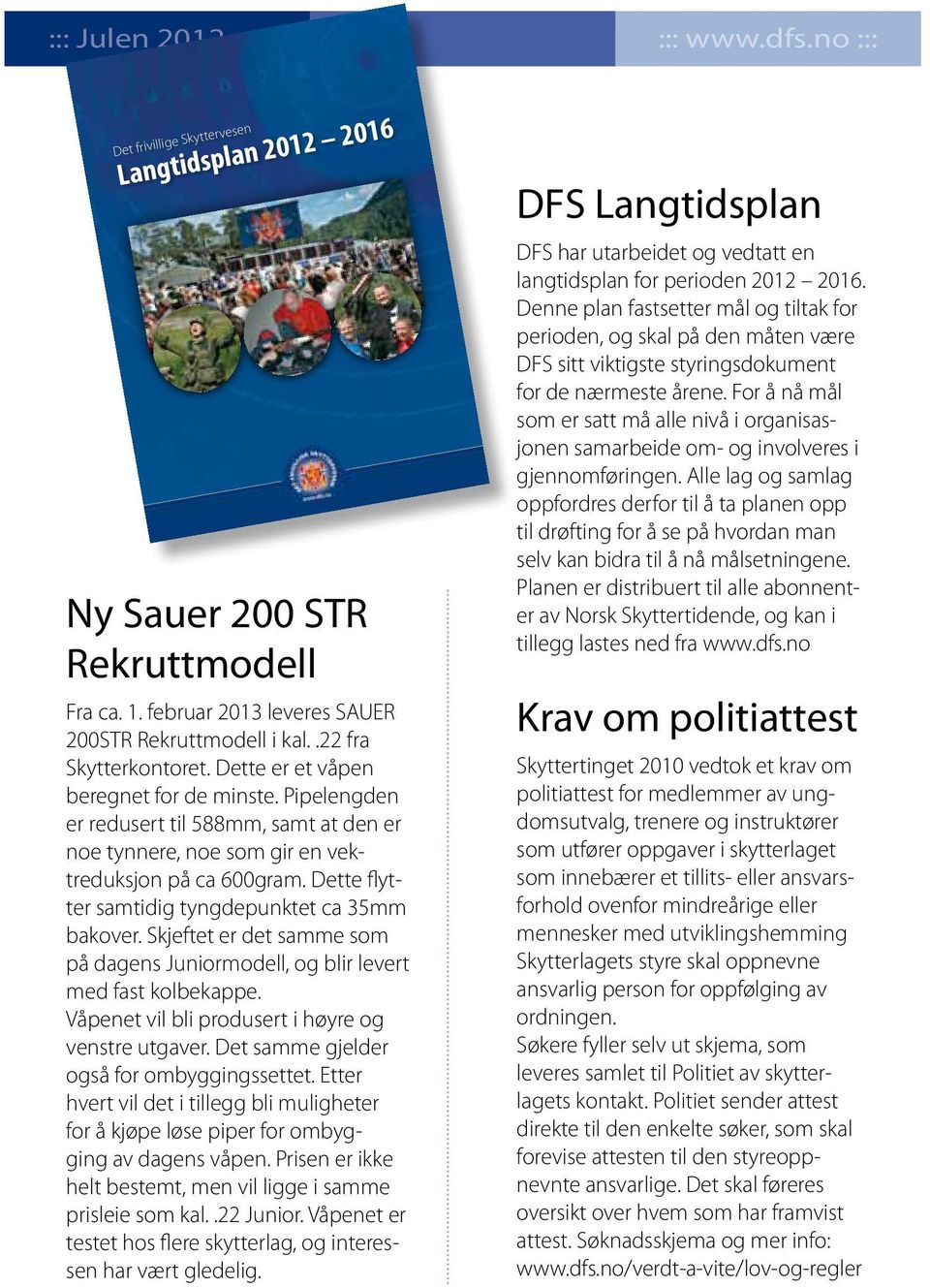 Dette flytter samtidig tyngdepunktet ca 35mm bakover. Skjeftet er det samme som på dagens Juniormodell, og blir levert med fast kolbekappe. Våpenet vil bli produsert i høyre og venstre utgaver.