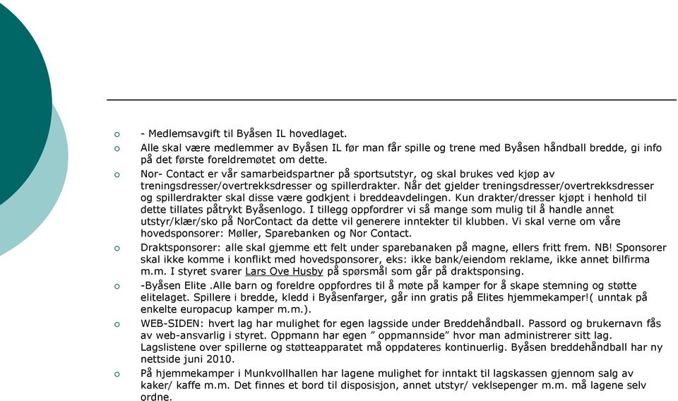 Når det gjelder treningsdresser/overtrekksdresser og spillerdrakter skal disse være godkjent i breddeavdelingen. Kun drakter/dresser kjøpt i henhold til dette tillates påtrykt Byåsenlogo.