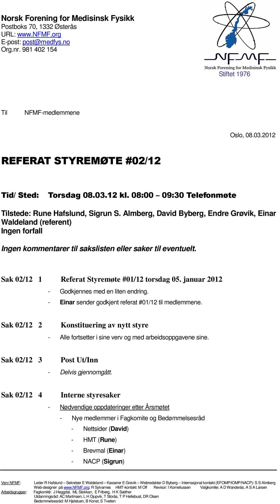 Almberg, David Byberg, Endre Grøvik, Einar Waldeland (referent) Ingen forfall Ingen kommentarer til sakslisten eller saker til eventuelt. Sak 02/12 1 Referat Styremøte #01/12 torsdag 05.