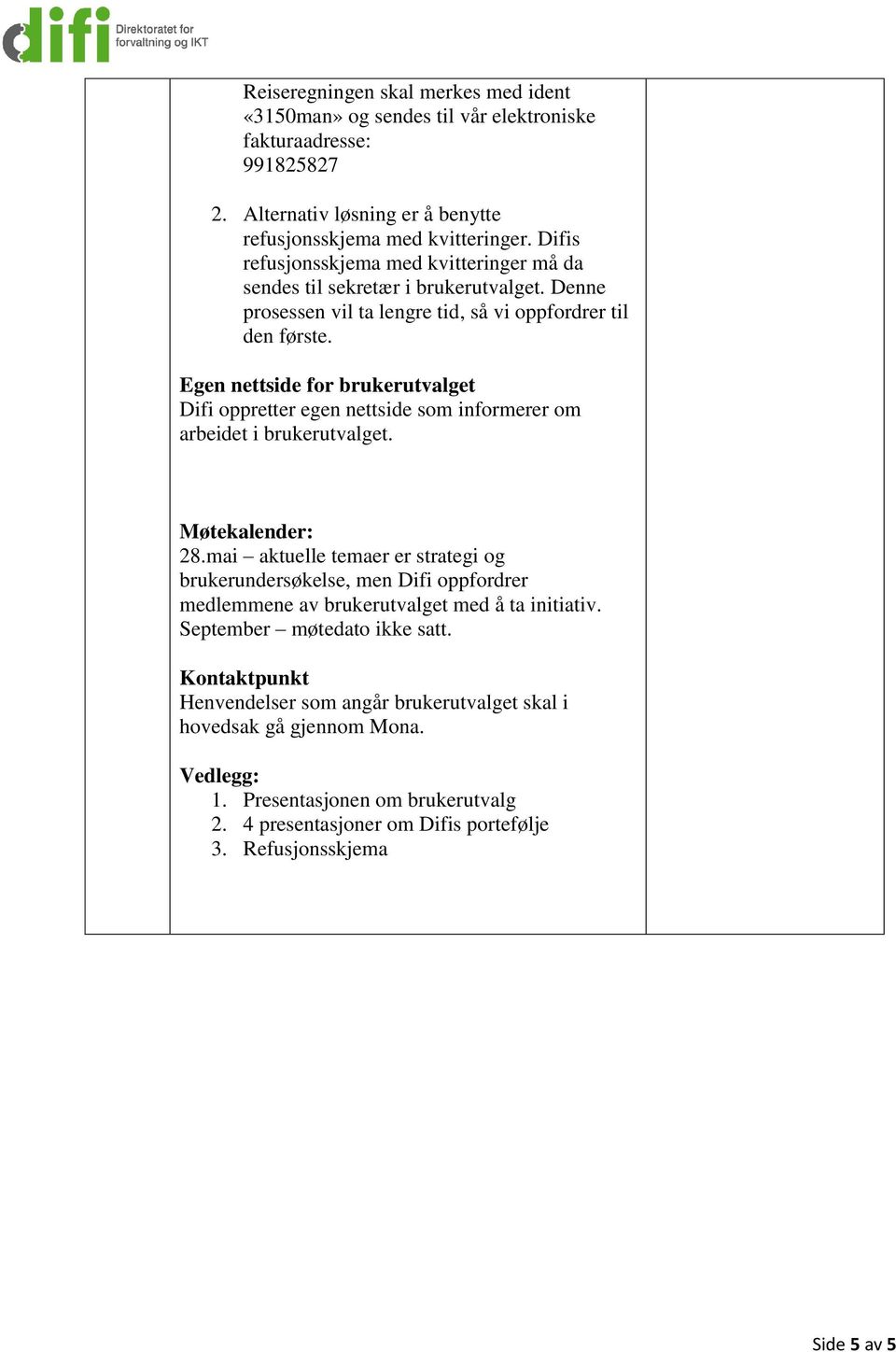 Denne prosessen vil ta lengre tid, så vi oppfordrer til den første. Egen nettside for brukerutvalget Difi oppretter egen nettside som informerer om arbeidet i brukerutvalget. Møtekalender: 28.