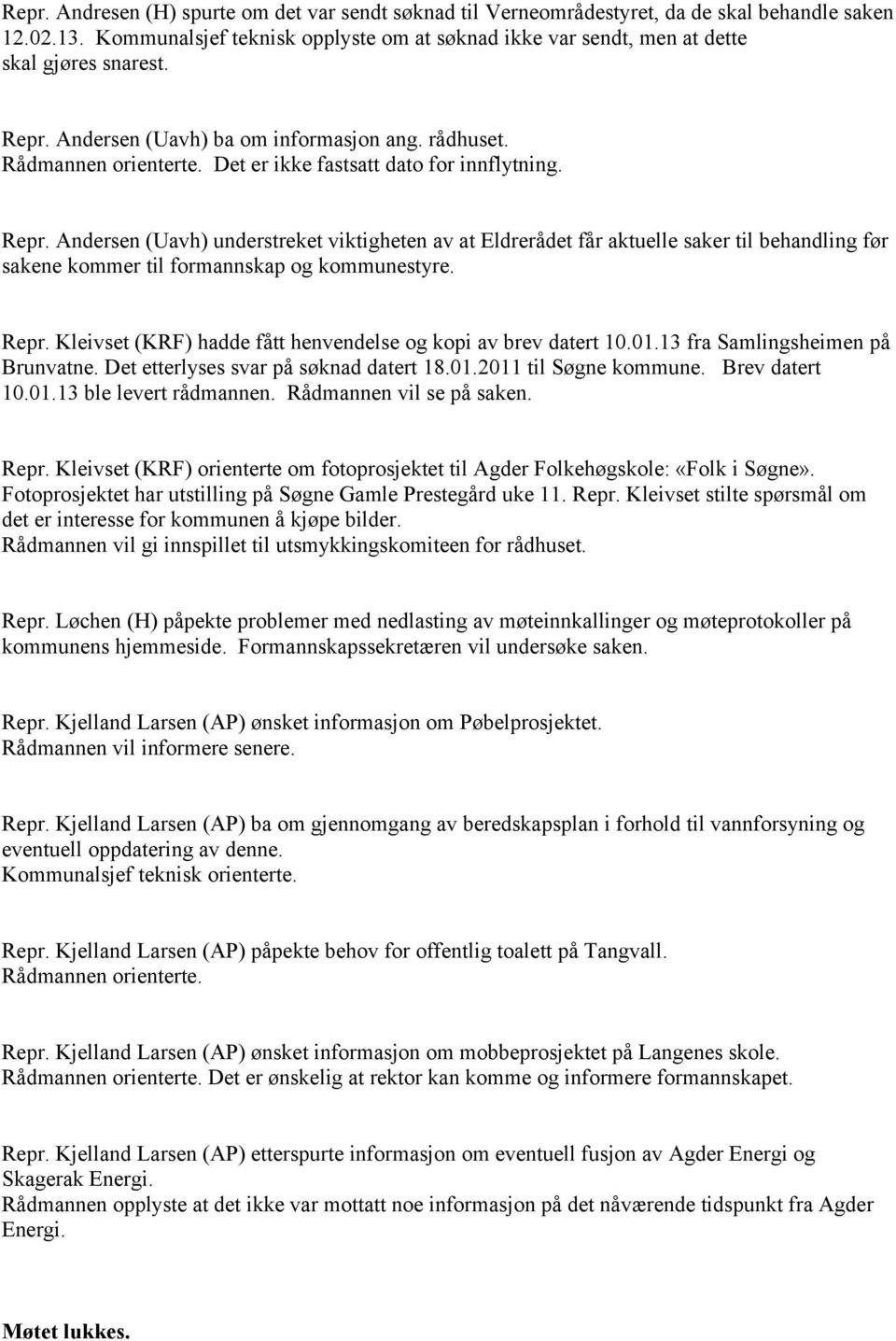 Det er ikke fastsatt dato for innflytning. Repr. Andersen (Uavh) understreket viktigheten av at Eldrerådet får aktuelle saker til behandling før sakene kommer til formannskap og kommunestyre. Repr. Kleivset (KRF) hadde fått henvendelse og kopi av brev datert 10.