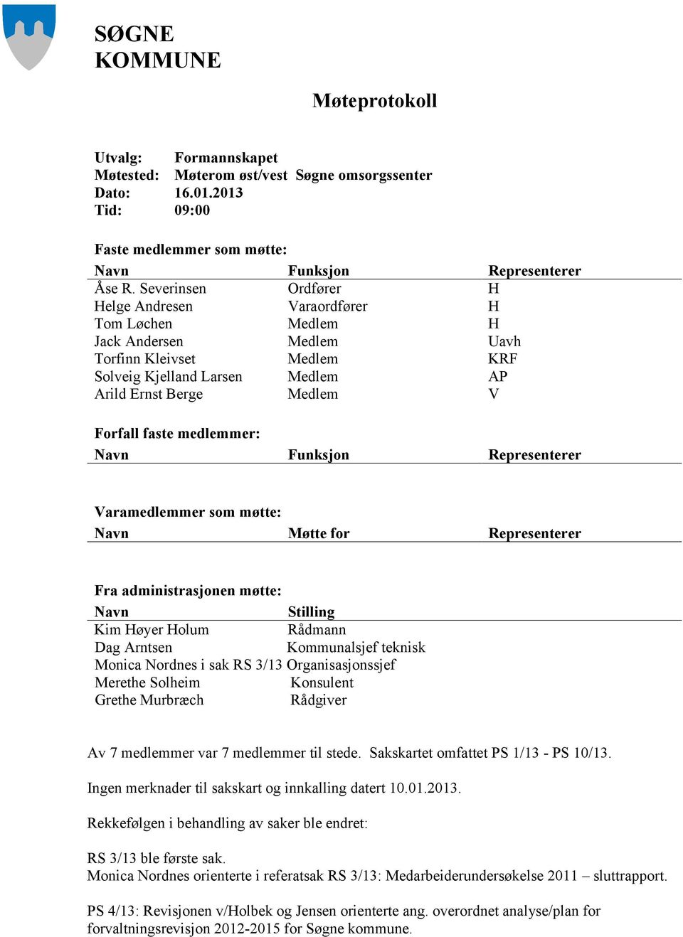 faste medlemmer: Navn Funksjon Representerer Varamedlemmer som møtte: Navn Møtte for Representerer Fra administrasjonen møtte: Navn Stilling Kim Høyer Holum Rådmann Dag Arntsen Kommunalsjef teknisk