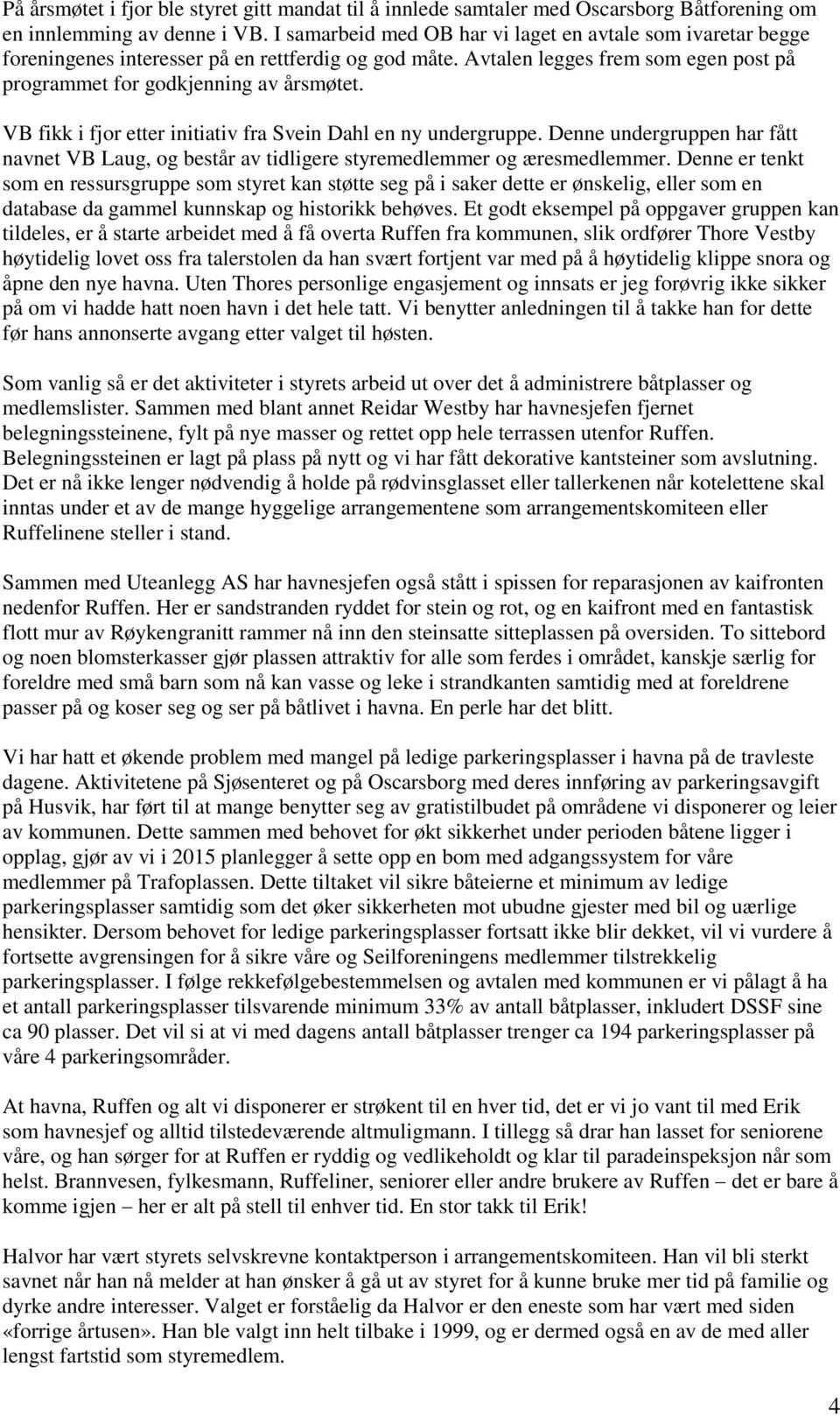 VB fikk i fjor etter initiativ fra Svein Dahl en ny undergruppe. Denne undergruppen har fått navnet VB Laug, og består av tidligere styremedlemmer og æresmedlemmer.