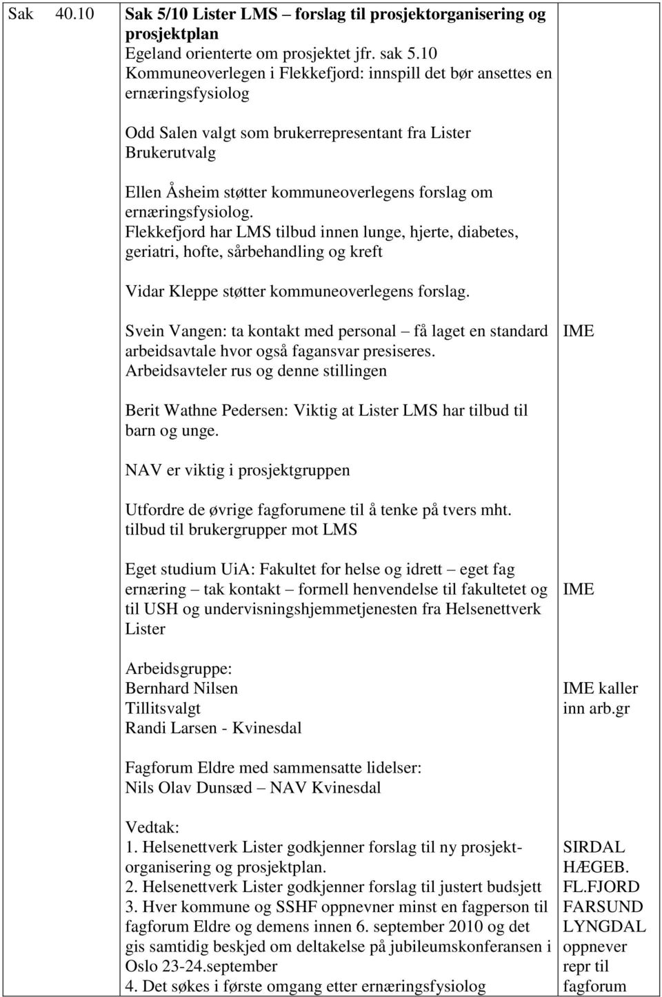 ernæringsfysiolog. Flekkefjord har LMS tilbud innen lunge, hjerte, diabetes, geriatri, hofte, sårbehandling og kreft Vidar Kleppe støtter kommuneoverlegens forslag.