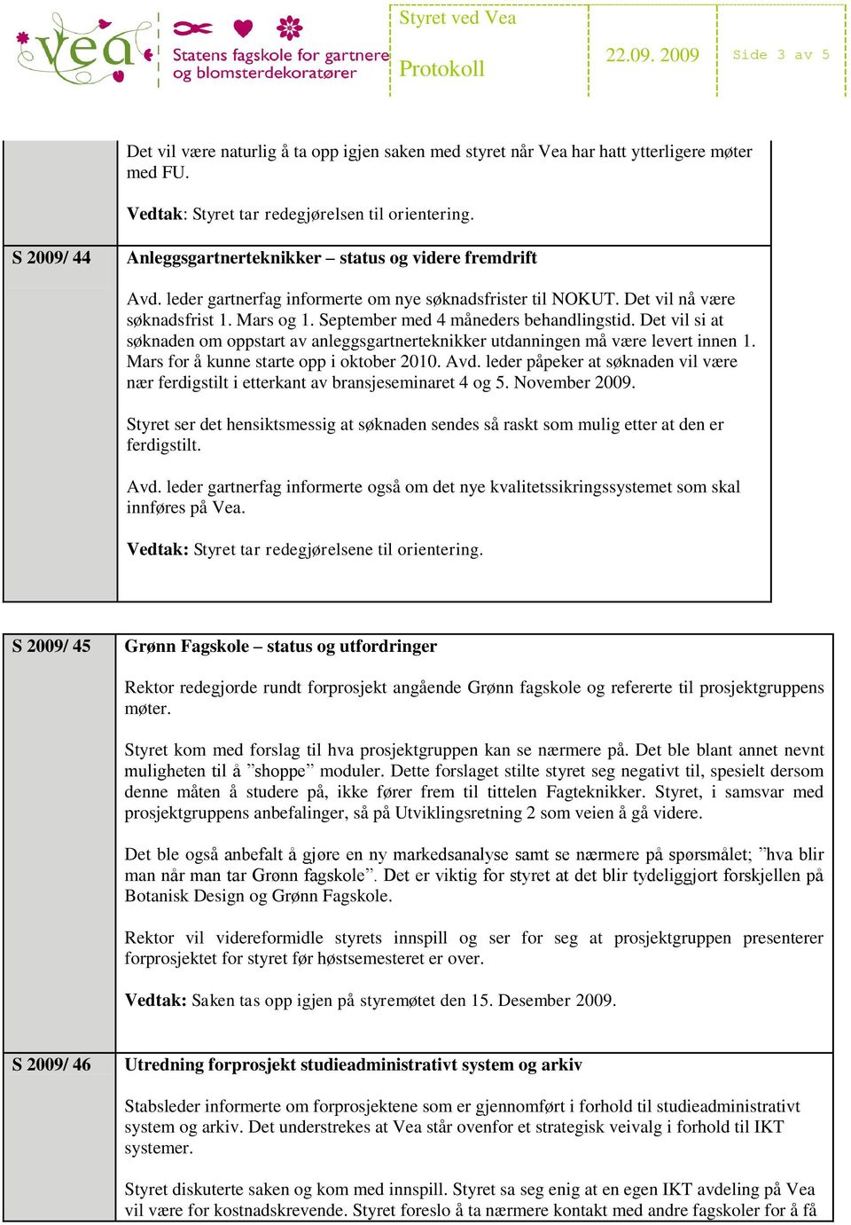 September med 4 måneders behandlingstid. Det vil si at søknaden om oppstart av anleggsgartnerteknikker utdanningen må være levert innen 1. Mars for å kunne starte opp i oktober 2010. Avd.