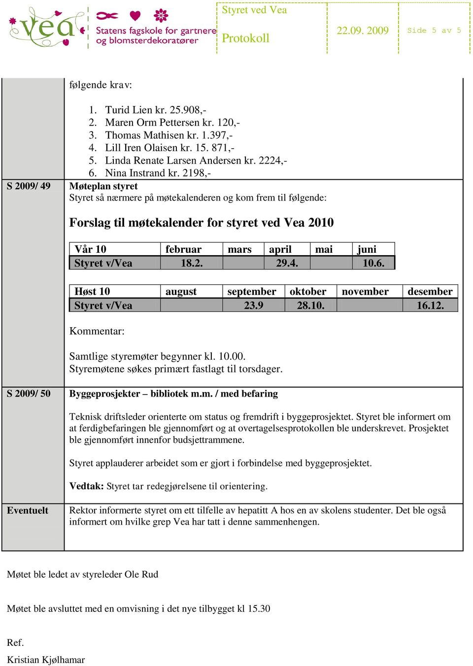 2198,- Møteplan styret Styret så nærmere på møtekalenderen og kom frem til følgende: Forslag til møtekalender for styret ved Vea 2010 Vår 10 februar mars april mai juni Styret v/vea 18.2. 29.4. 10.6.