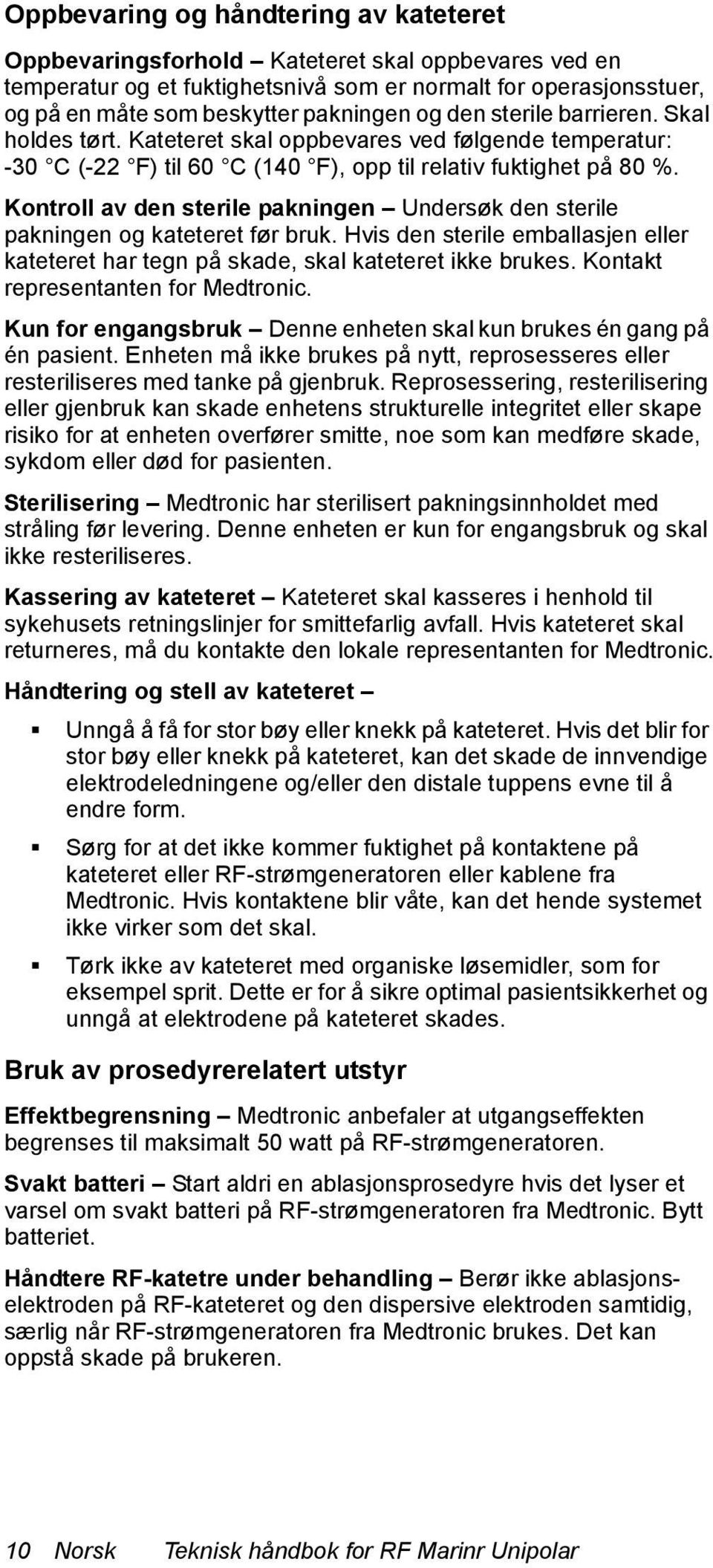 Kontroll av den sterile pakningen Undersøk den sterile pakningen og kateteret før bruk. Hvis den sterile emballasjen eller kateteret har tegn på skade, skal kateteret ikke brukes.