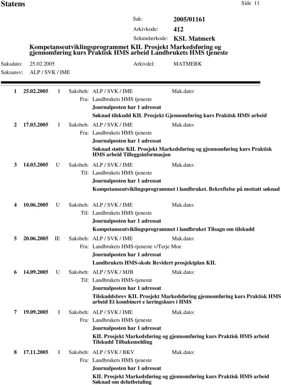 03.2005 U Saksbeh: Mak.dato: Til: Landbrukets HMS tjeneste Kompetanseutviklingsprogrammet i landbruket. Bekreftelse på mottatt søknad 4 10.06.2005 U Saksbeh: Mak.dato: Til: Landbrukets HMS tjeneste Kompetanseutviklingsprogrammet i landbruket Tilsagn om tilskudd 5 20.