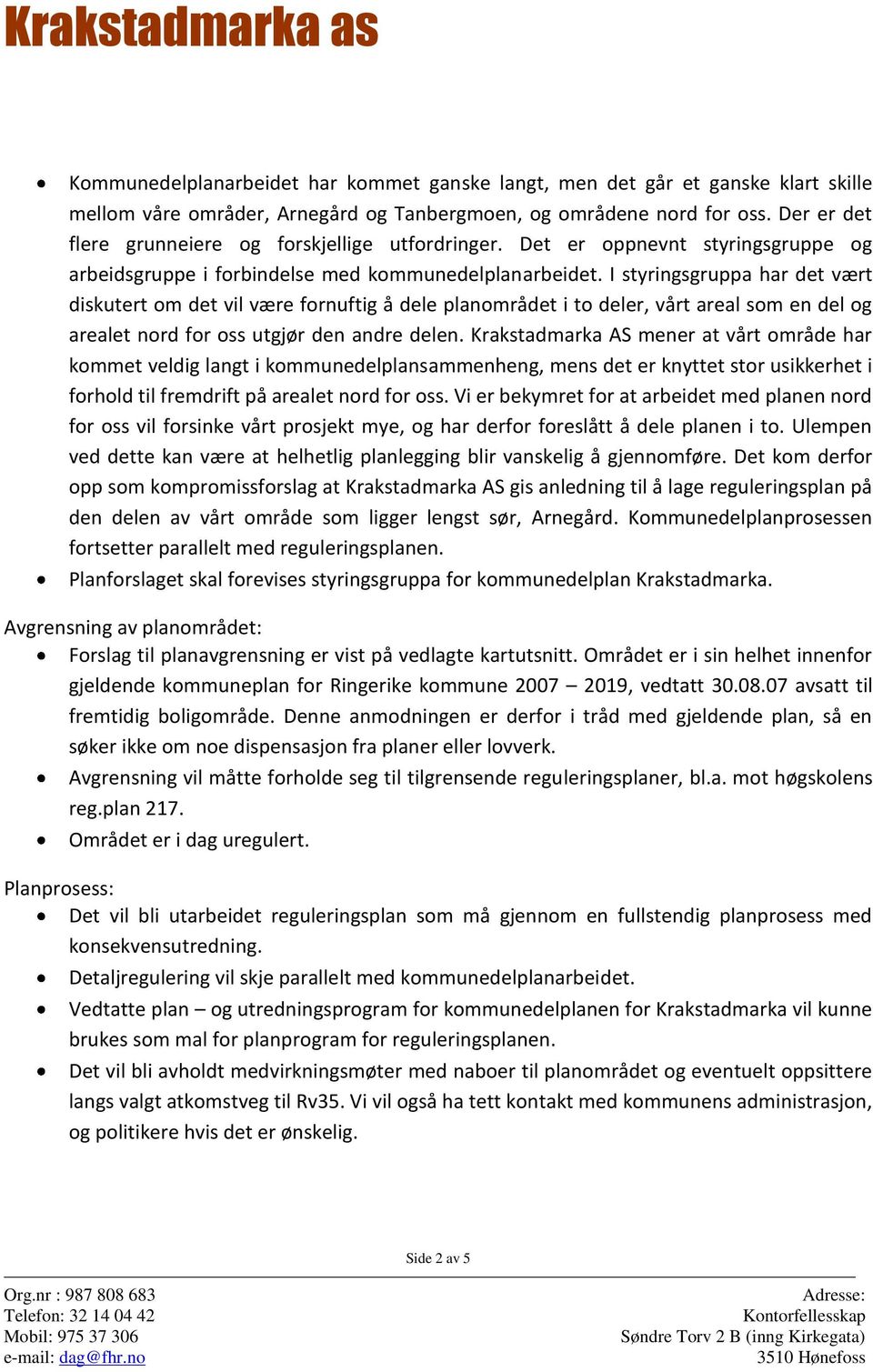 I styringsgruppa har det vært diskutert om det vil være fornuftig å dele planområdet i to deler, vårt areal som en del og arealet nord for oss utgjør den andre delen.