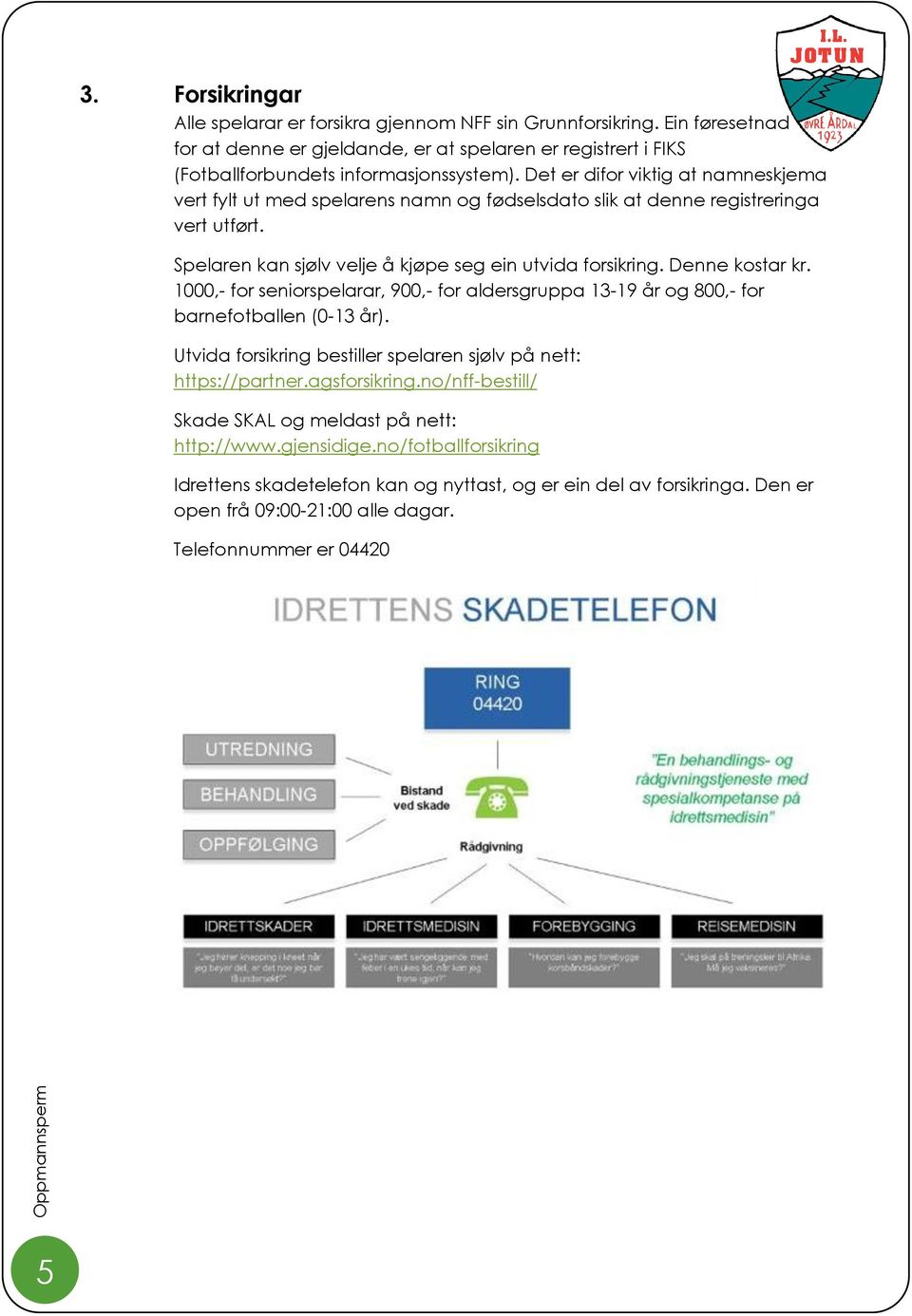 1000,- for seniorspelarar, 900,- for aldersgruppa 13-19 år og 800,- for barnefotballen (0-13 år). Utvida forsikring bestiller spelaren sjølv på nett: https://partner.agsforsikring.