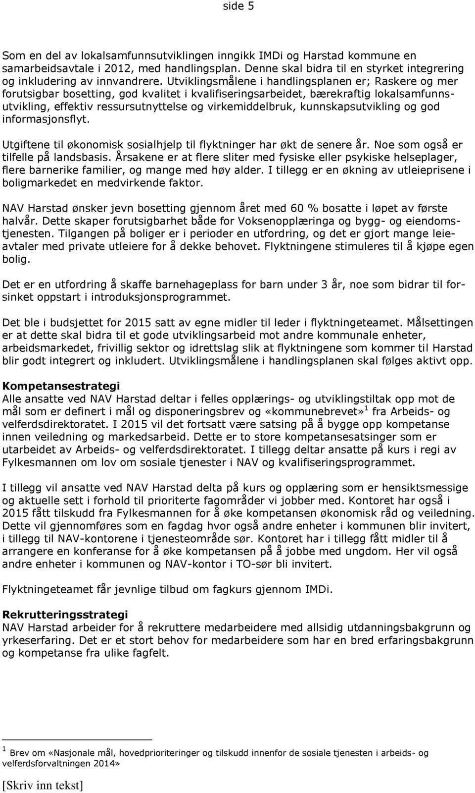 kunnskapsutvikling og god informasjonsflyt. Utgiftene til økonomisk sosialhjelp til flyktninger har økt de senere år. Noe som også er tilfelle på landsbasis.