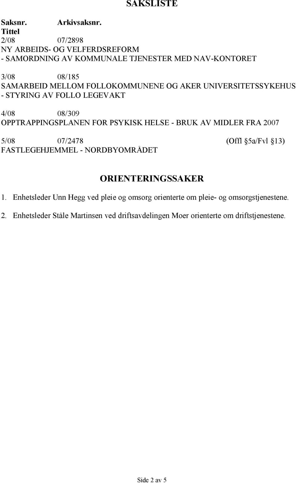 FOLLOKOMMUNENE OG AKER UNIVERSITETSSYKEHUS - STYRING AV FOLLO LEGEVAKT 4/08 08/309 OPPTRAPPINGSPLANEN FOR PSYKISK HELSE - BRUK AV MIDLER FRA