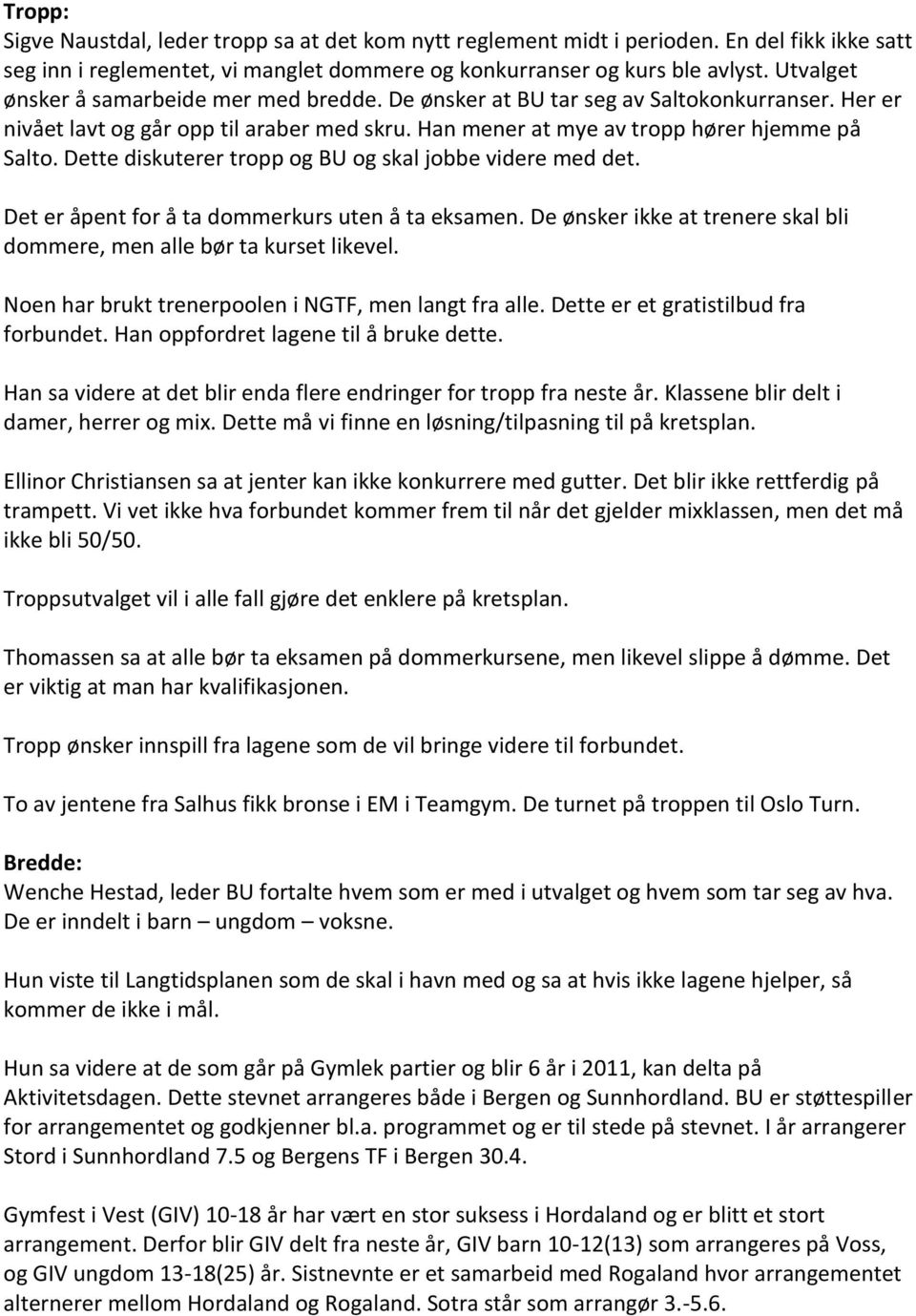 Dette diskuterer tropp og BU og skal jobbe videre med det. Det er åpent for å ta dommerkurs uten å ta eksamen. De ønsker ikke at trenere skal bli dommere, men alle bør ta kurset likevel.