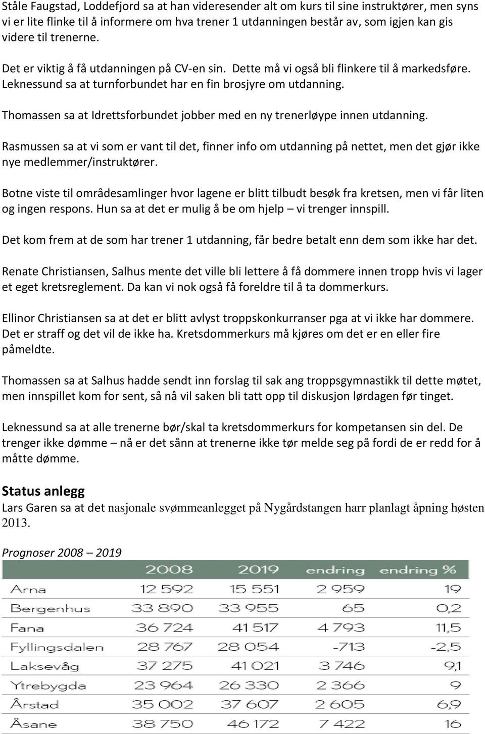 Thomassen sa at Idrettsforbundet jobber med en ny trenerløype innen utdanning. Rasmussen sa at vi som er vant til det, finner info om utdanning på nettet, men det gjør ikke nye medlemmer/instruktører.