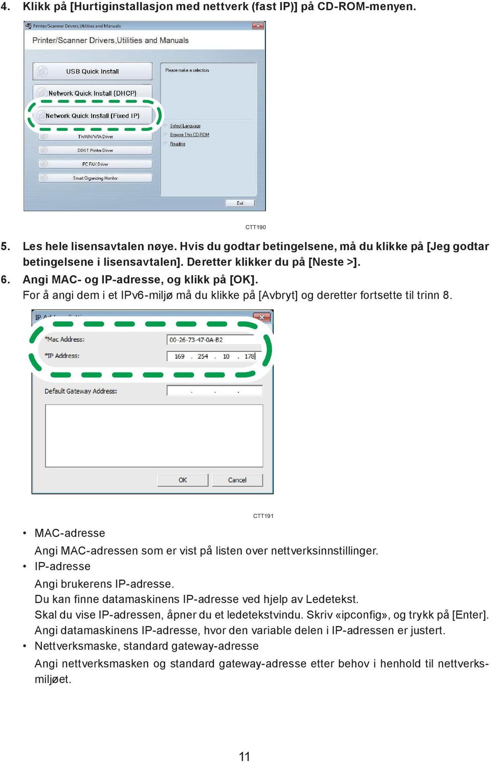 CTT190 CTT191 MAC-adresse Angi MAC-adressen som er vist på listen over nettverksinnstillinger. IP-adresse Angi brukerens IP-adresse. Du kan finne datamaskinens IP-adresse ved hjelp av Ledetekst.