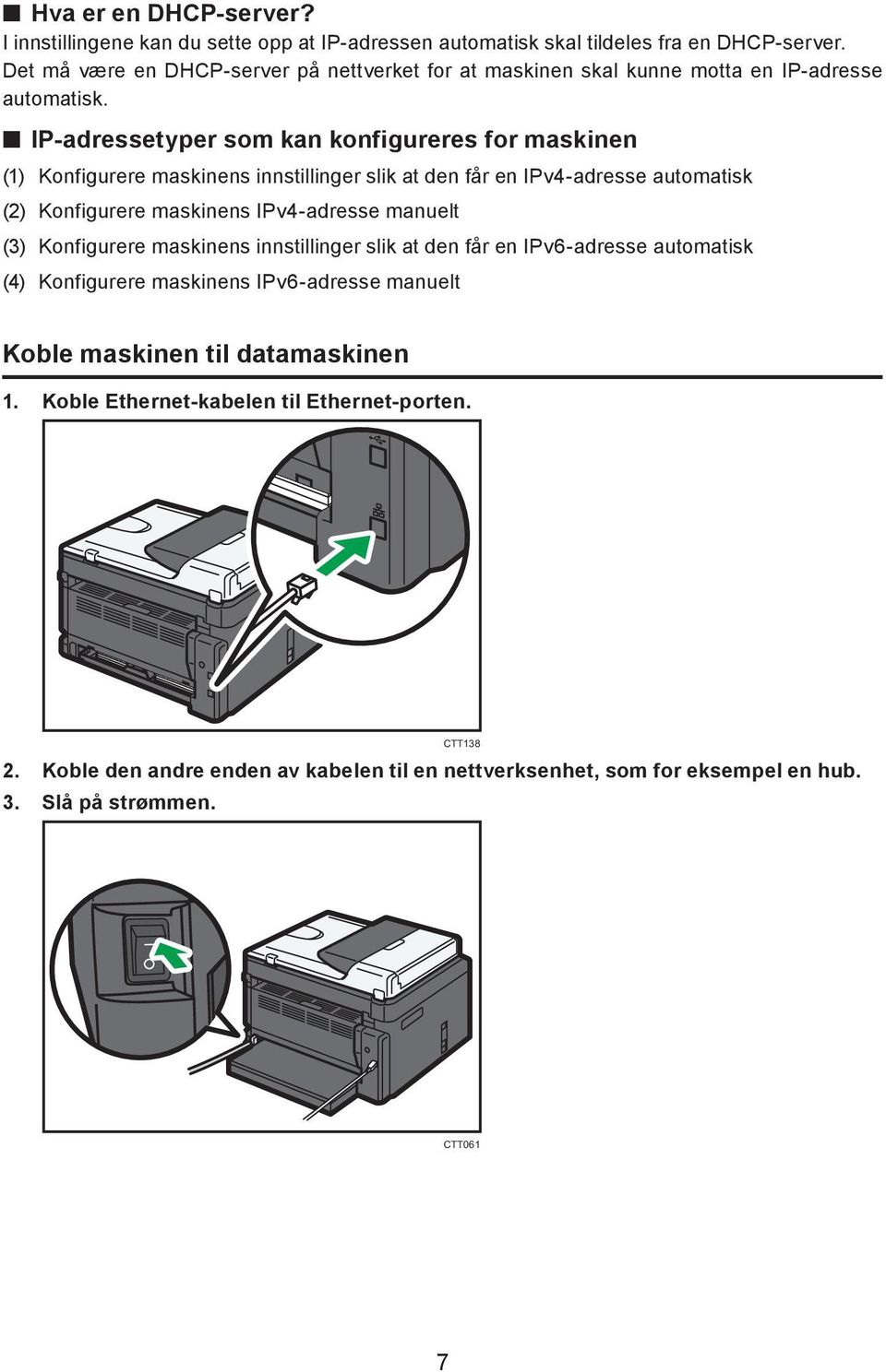 IP-adressetyper som kan konfigureres for maskinen (1) Konfigurere maskinens innstillinger slik at den får en IPv4-adresse automatisk (2) Konfigurere maskinens IPv4-adresse manuelt