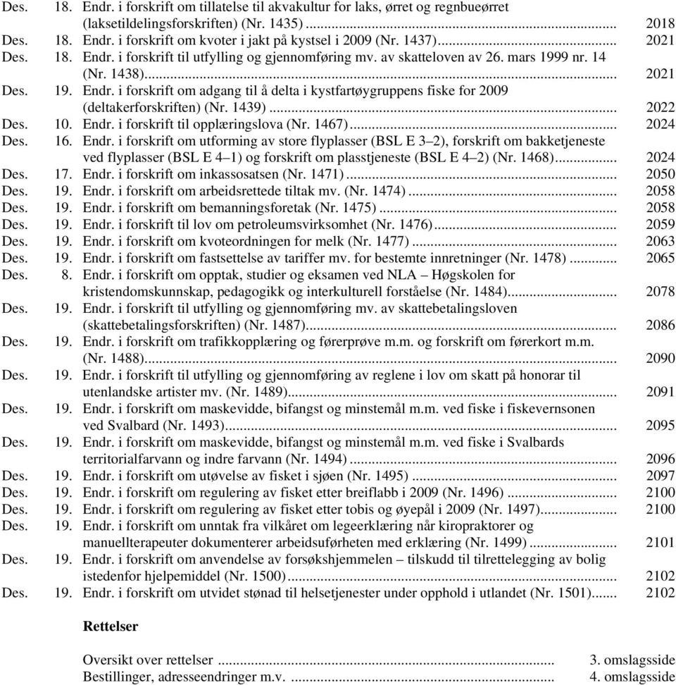 1439)... 2022 Des. 10. Endr. i forskrift til opplæringslova (Nr. 1467)... 2024 Des. 16. Endr. i forskrift om utforming av store flyplasser (BSL E 3 2), forskrift om bakketjeneste ved flyplasser (BSL E 4 1) og forskrift om plasstjeneste (BSL E 4 2) (Nr.