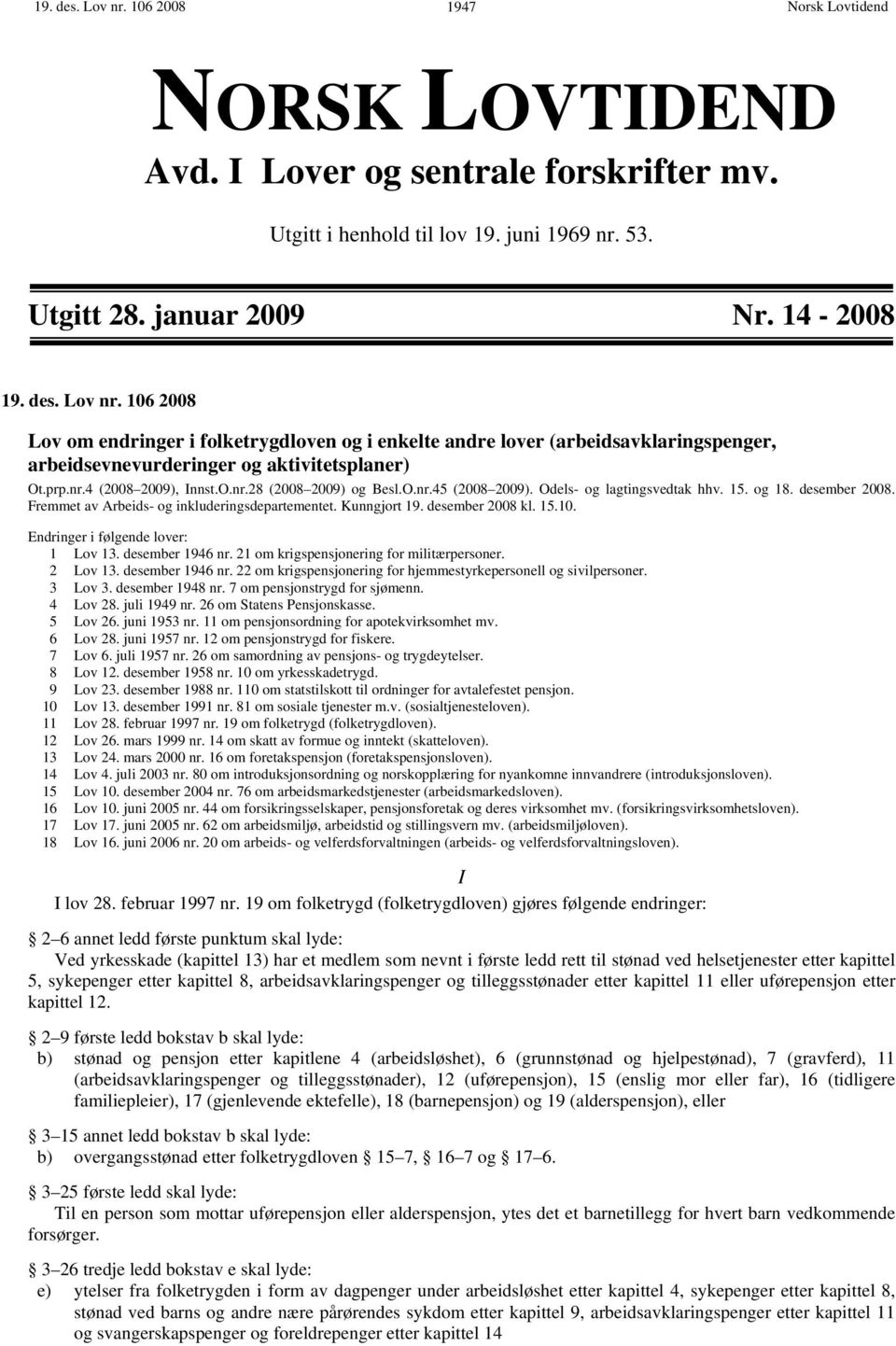 desember 2008 kl. 15.10. Endringer i følgende lover: 1 Lov 13. desember 1946 nr. 21 om krigspensjonering for militærpersoner. 2 Lov 13. desember 1946 nr. 22 om krigspensjonering for hjemmestyrkepersonell og sivilpersoner.