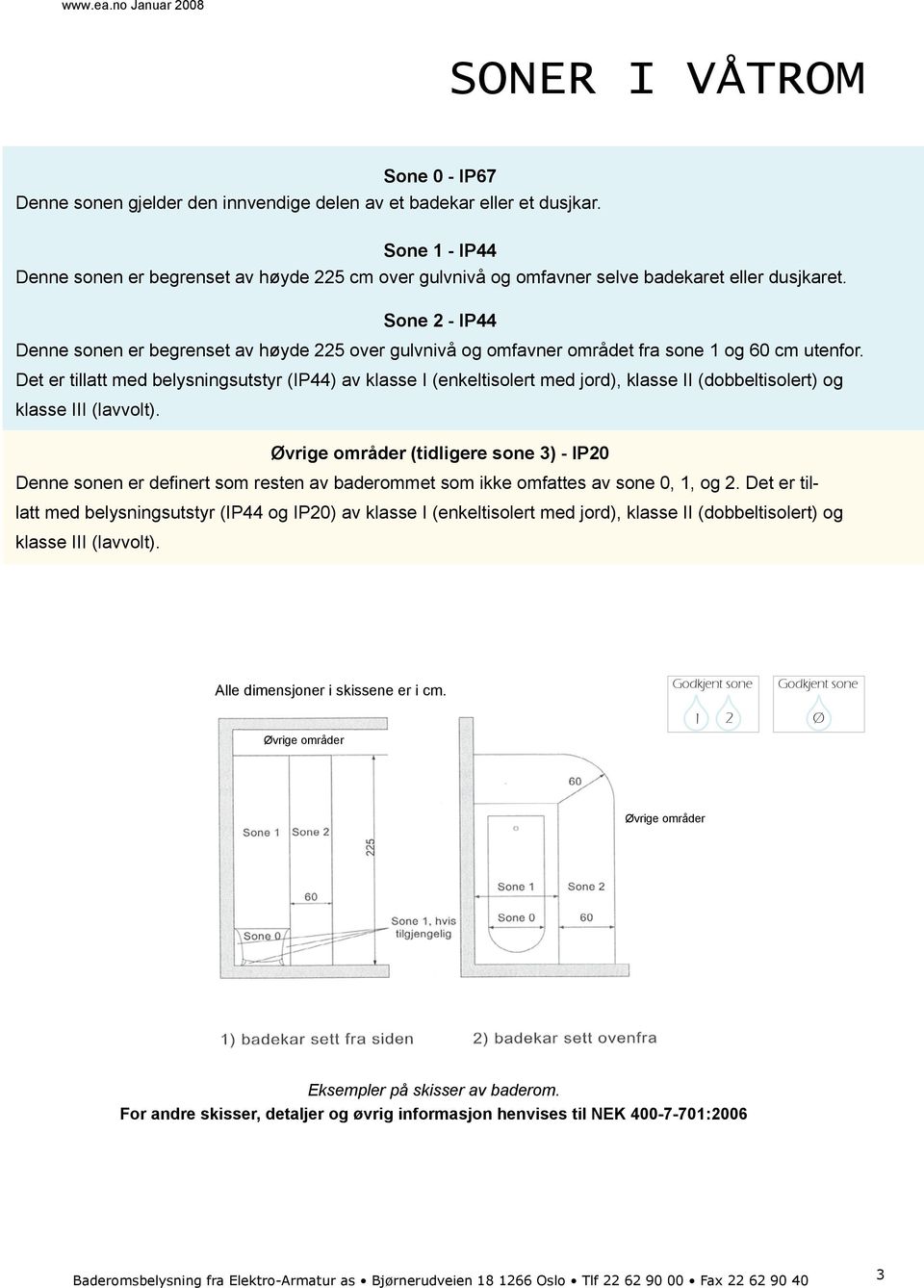 Sone 2 - Denne sonen er begrenset av høyde 225 over gulvnivå og omfavner området fra sone 1 og 60 cm utenfor.