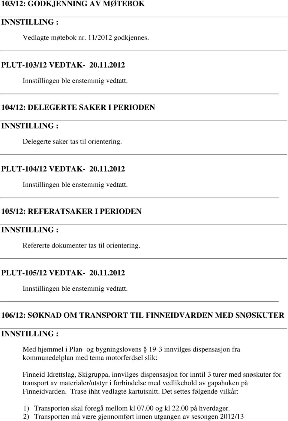 bygningslovens 19-3 innvilges dispensasjon fra kommunedelplan med tema motorferdsel slik: Finneid Idrettslag, Skigruppa, innvilges dispensasjon for inntil 3 turer med snøskuter for transport av