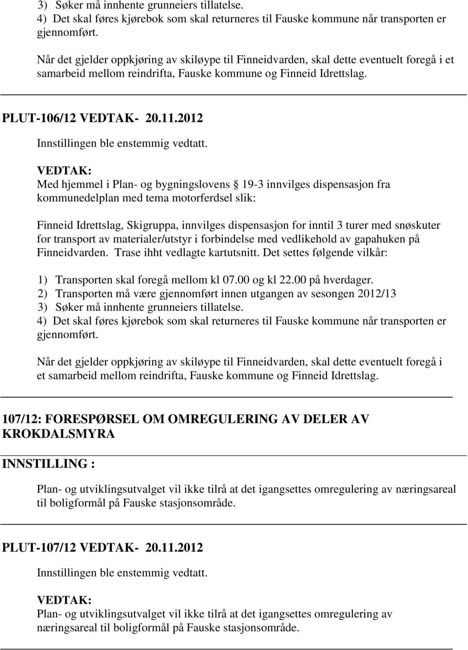 2012 VEDTAK: Med hjemmel i Plan- og bygningslovens 19-3 innvilges dispensasjon fra kommunedelplan med tema motorferdsel slik: Finneid Idrettslag, Skigruppa, innvilges dispensasjon for inntil 3 turer