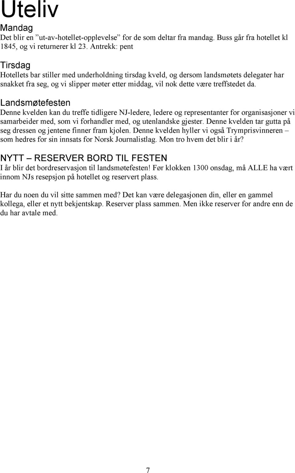 Landsmøtefesten Denne kvelden kan du treffe tidligere NJ-ledere, ledere og representanter for organisasjoner vi samarbeider med, som vi forhandler med, og utenlandske gjester.