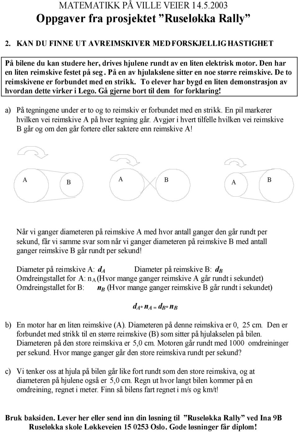 To elever har bygd en liten demonstrasjon av hvordan dette virker i Lego. Gå gjerne bort til dem for forklaring! a) På tegningene under er to og to reimskiv er forbundet med en strikk.