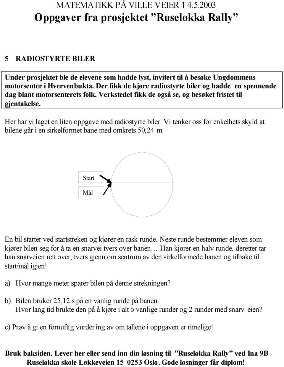 Her har vi laget en liten oppgave med radiostyrte biler. Vi tenker oss for enkelhets skyld at bilene går i en sirkelformet bane med omkrets 50,24 m.