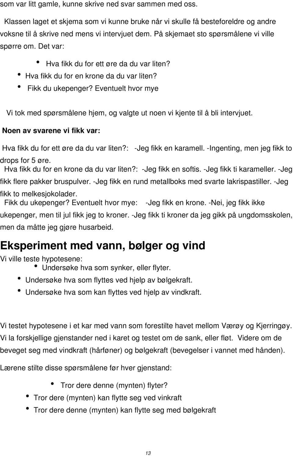 Eventuelt hvor mye Vi tok med spørsmålene hjem, og valgte ut noen vi kjente til å bli intervjuet. Noen av svarene vi fikk var: Hva fikk du for ett øre da du var liten?: -Jeg fikk en karamell.