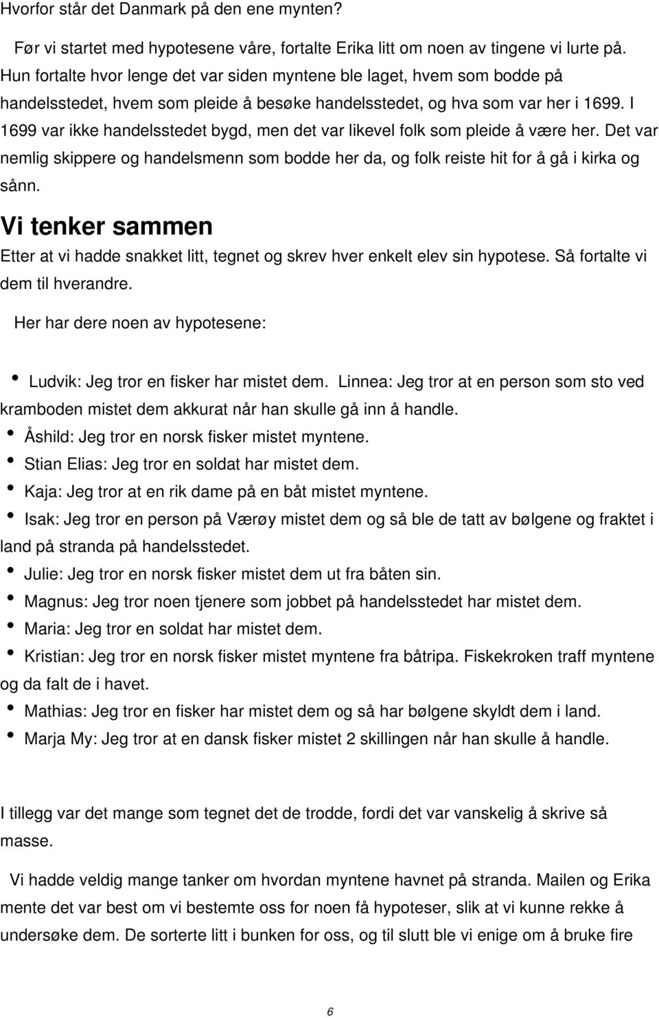 I 1699 var ikke handelsstedet bygd, men det var likevel folk som pleide å være her. Det var nemlig skippere og handelsmenn som bodde her da, og folk reiste hit for å gå i kirka og sånn.